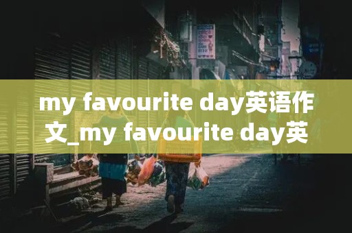 my favourite day英语作文_my favourite day英语作文初一