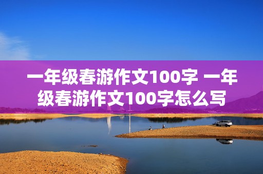 一年级春游作文100字 一年级春游作文100字怎么写