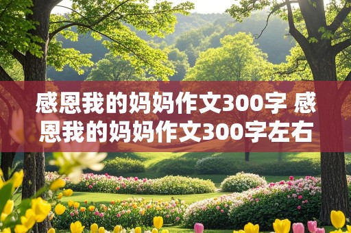 感恩我的妈妈作文300字 感恩我的妈妈作文300字左右