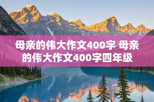 母亲的伟大作文400字 母亲的伟大作文400字四年级