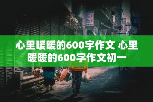 心里暖暖的600字作文 心里暖暖的600字作文初一