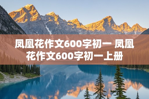 凤凰花作文600字初一 凤凰花作文600字初一上册