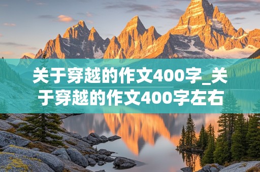 关于穿越的作文400字_关于穿越的作文400字左右