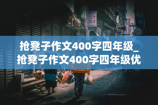 抢凳子作文400字四年级_抢凳子作文400字四年级优秀