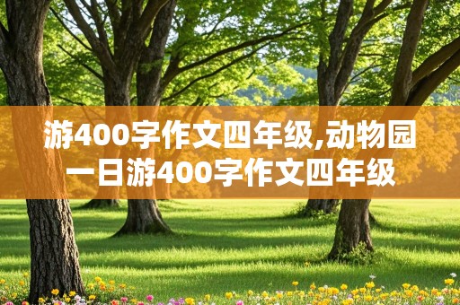 游400字作文四年级,动物园一日游400字作文四年级