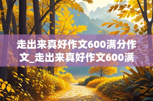 走出来真好作文600满分作文_走出来真好作文600满分作文懒惰