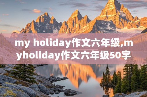 my holiday作文六年级,myholiday作文六年级50字