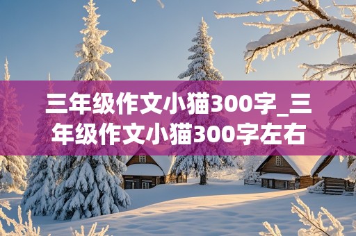 三年级作文小猫300字_三年级作文小猫300字左右