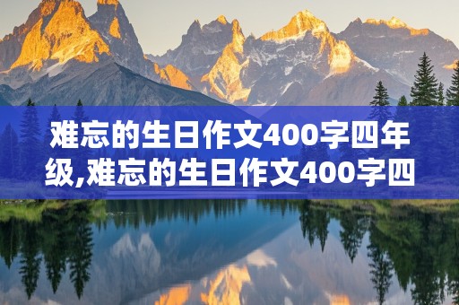 难忘的生日作文400字四年级,难忘的生日作文400字四年级上册