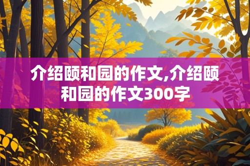 介绍颐和园的作文,介绍颐和园的作文300字