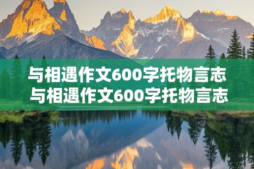 与相遇作文600字托物言志 与相遇作文600字托物言志怎么写