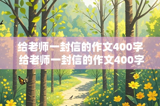 给老师一封信的作文400字 给老师一封信的作文400字四年级