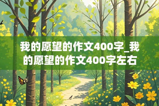 我的愿望的作文400字_我的愿望的作文400字左右