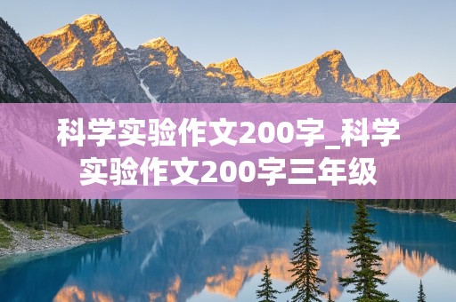 科学实验作文200字_科学实验作文200字三年级