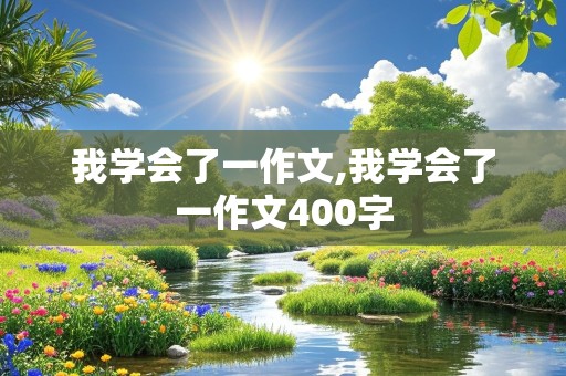 我学会了一作文,我学会了一作文400字