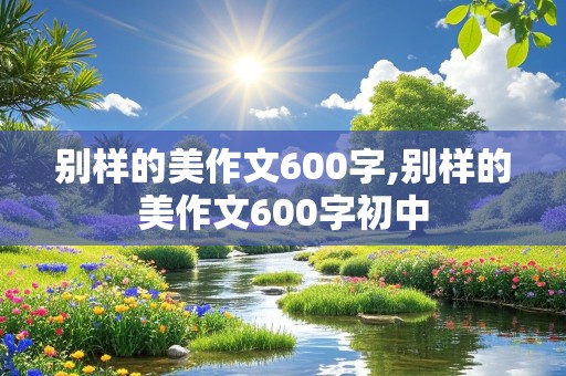 别样的美作文600字,别样的美作文600字初中