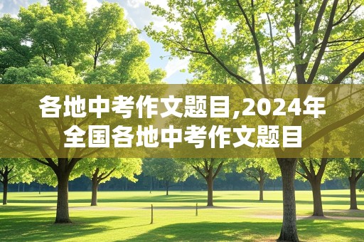 各地中考作文题目,2024年全国各地中考作文题目