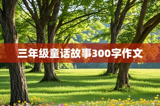 三年级童话故事300字作文