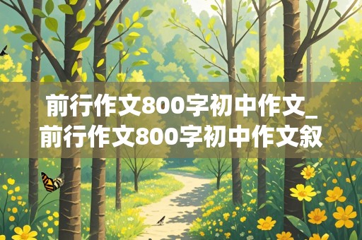 前行作文800字初中作文_前行作文800字初中作文叙事