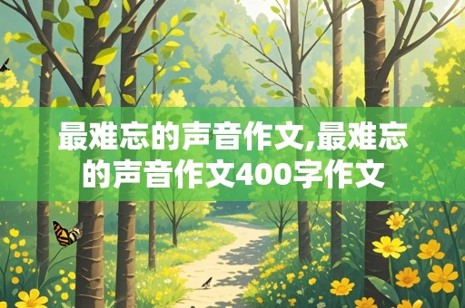 最难忘的声音作文,最难忘的声音作文400字作文