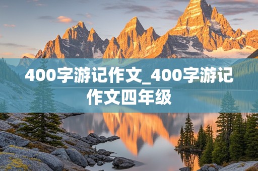 400字游记作文_400字游记作文四年级