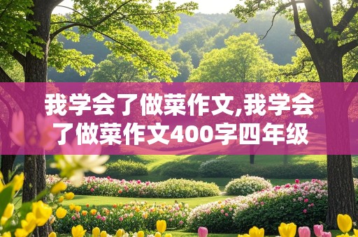 我学会了做菜作文,我学会了做菜作文400字四年级