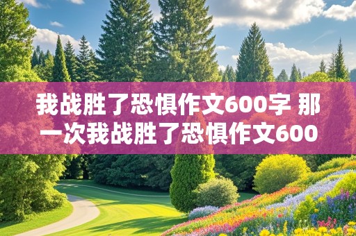 我战胜了恐惧作文600字 那一次我战胜了恐惧作文600字