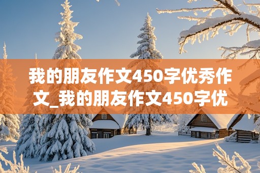 我的朋友作文450字优秀作文_我的朋友作文450字优秀作文四年级