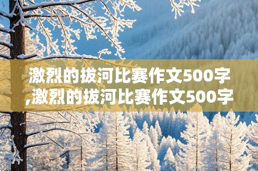 激烈的拔河比赛作文500字,激烈的拔河比赛作文500字点面结合