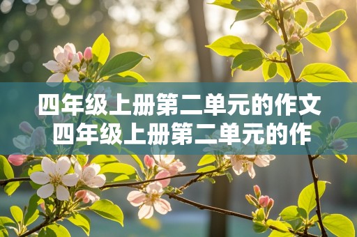 四年级上册第二单元的作文 四年级上册第二单元的作文400字