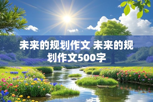 未来的规划作文 未来的规划作文500字