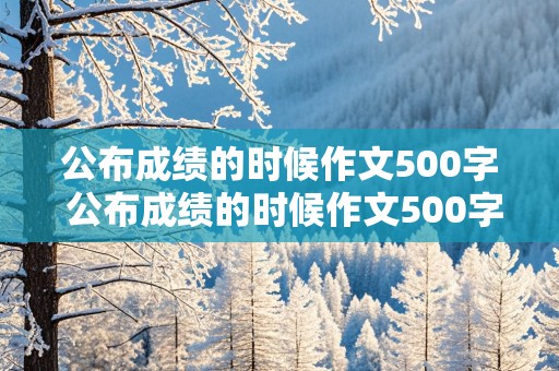 公布成绩的时候作文500字 公布成绩的时候作文500字左右