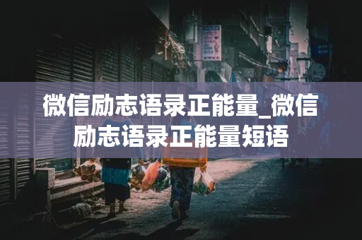 微信励志语录正能量_微信励志语录正能量短语