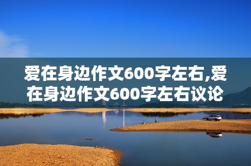 爱在身边作文600字左右,爱在身边作文600字左右议论文初中