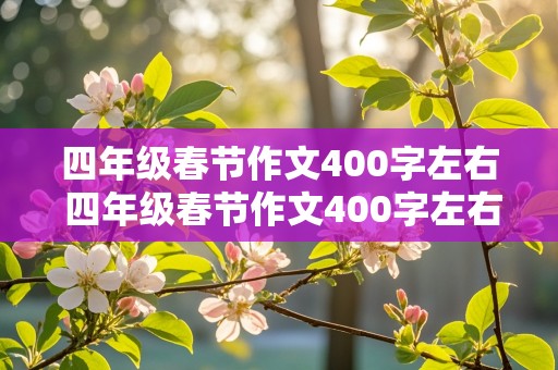 四年级春节作文400字左右 四年级春节作文400字左右怎么写