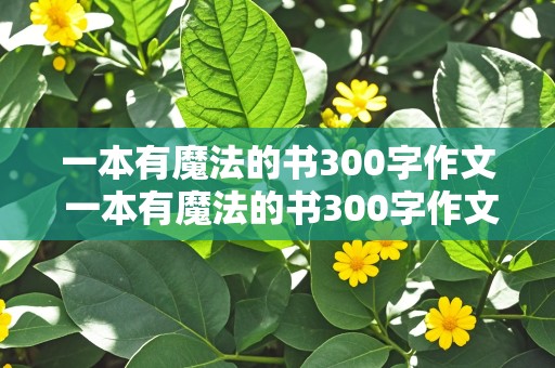 一本有魔法的书300字作文 一本有魔法的书300字作文三年级下册优秀