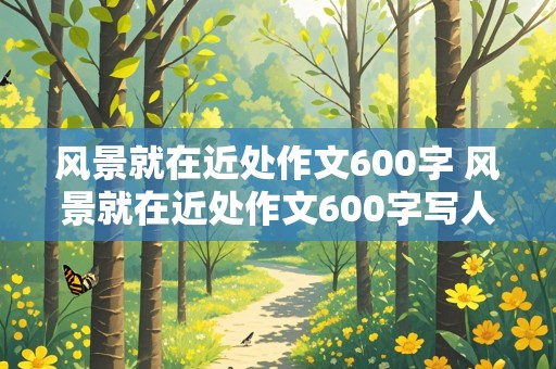 风景就在近处作文600字 风景就在近处作文600字写人