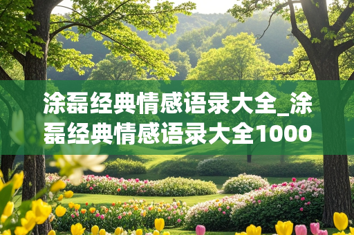 涂磊经典情感语录大全_涂磊经典情感语录大全1000