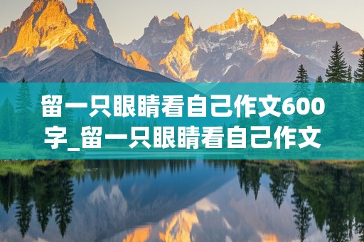 留一只眼睛看自己作文600字_留一只眼睛看自己作文600字初中