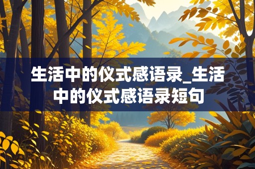 生活中的仪式感语录_生活中的仪式感语录短句