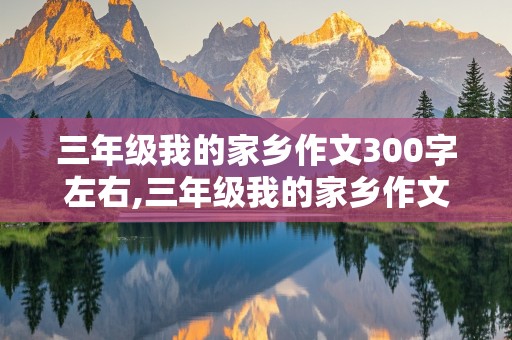 三年级我的家乡作文300字左右,三年级我的家乡作文300字左右,按春,夏,秋,冬,顺序写