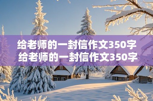 给老师的一封信作文350字 给老师的一封信作文350字左右