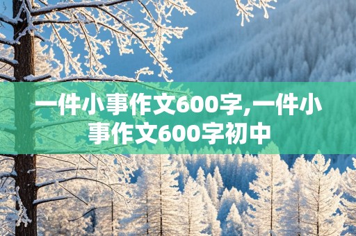 一件小事作文600字,一件小事作文600字初中