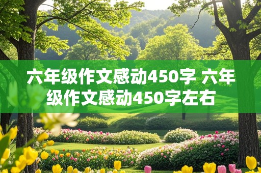 六年级作文感动450字 六年级作文感动450字左右