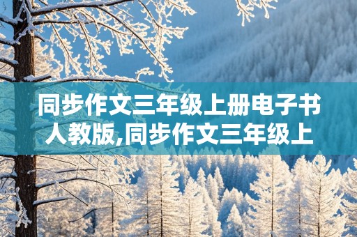 同步作文三年级上册电子书人教版,同步作文三年级上册电子书人教版云盘