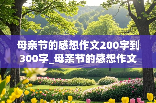 母亲节的感想作文200字到300字_母亲节的感想作文200字到300字怎么写