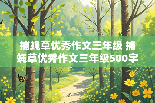 捕蝇草优秀作文三年级 捕蝇草优秀作文三年级500字怎么写