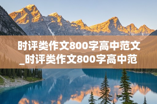 时评类作文800字高中范文_时评类作文800字高中范文2024