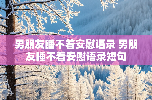 男朋友睡不着安慰语录 男朋友睡不着安慰语录短句