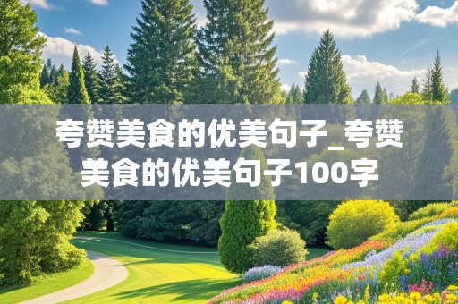 夸赞美食的优美句子_夸赞美食的优美句子100字